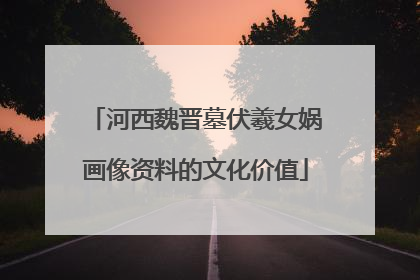 河西魏晋墓伏羲女娲画像资料的文化价值