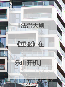 法治大剧《重器》在乐山开机