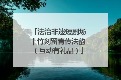 法治非遗短剧场｜竹刻留青传法韵（互动有礼品）