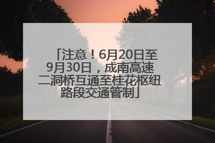 注意！6月20日至9月30日，成南高速二洞桥互通至桂花枢纽路段交通管制