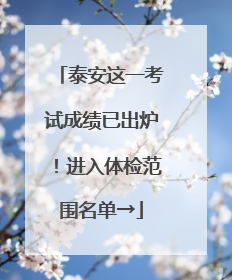 泰安这一考试成绩已出炉！进入体检范围名单→