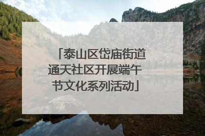 泰山区岱庙街道通天社区开展端午节文化系列活动