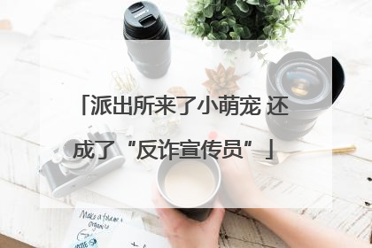 派出所来了小萌宠 还成了“反诈宣传员”