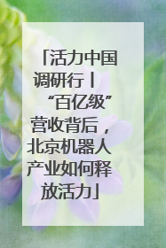 活力中国调研行丨 “百亿级”营收背后,北京机器人产业如何释放活力
