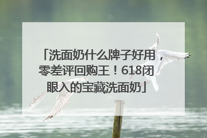 洗面奶什么牌子好用，零差评回购王！618闭眼入的宝藏洗面奶