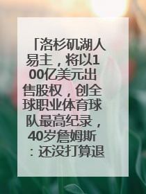 洛杉矶湖人易主，将以100亿美元出售股权，创全球职业体育球队最高纪录，40岁詹姆斯：还没打算退役