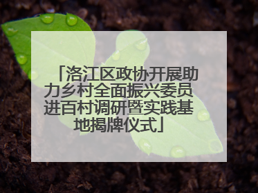 洛江区政协开展助力乡村全面振兴委员进百村调研暨实践基地揭牌仪式
