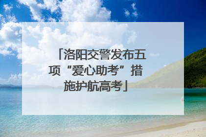 洛阳交警发布五项“爱心助考”措施护航高考