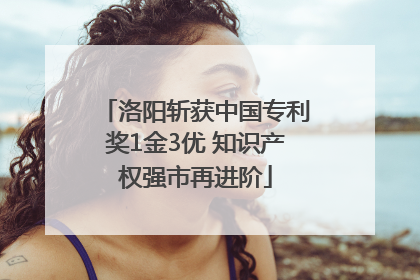 洛阳斩获中国专利奖1金3优 知识产权强市再进阶