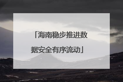 海南稳步推进数据安全有序流动