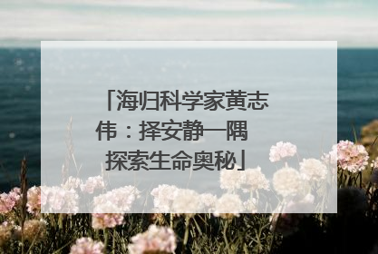 海归科学家黄志伟：择安静一隅 探索生命奥秘