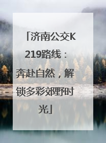 济南公交K219路线：奔赴自然，解锁多彩郊野时光