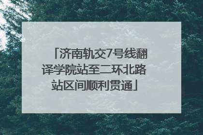 济南轨交7号线翻译学院站至二环北路站区间顺利贯通