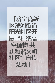 济宁高新区洸河街道阳光社区开展“杜绝高空抛物 共建和谐文明社区”宣传活动