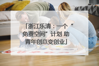 浙江乐清：一个“免费空间”计划 助青年创意变创业