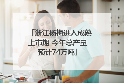 浙江杨梅进入成熟上市期 今年总产量预计74万吨