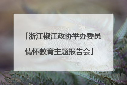 浙江椒江政协举办委员情怀教育主题报告会