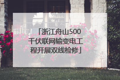 浙江舟山500千伏联网输变电工程开展双线检修