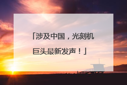 涉及中国，光刻机巨头最新发声！