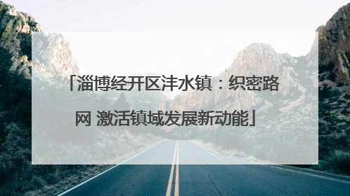 淄博经开区沣水镇：织密路网 激活镇域发展新动能