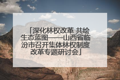 深化林权改革 共绘生态蓝图——山西省临汾市召开集体林权制度改革专题研讨会