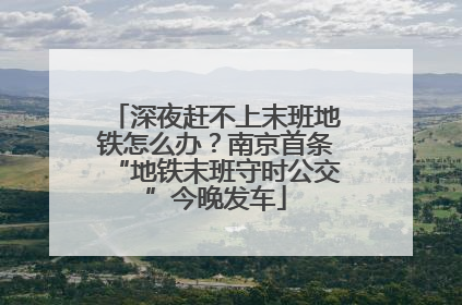 深夜赶不上末班地铁怎么办？南京首条“地铁末班守时公交”今晚发车