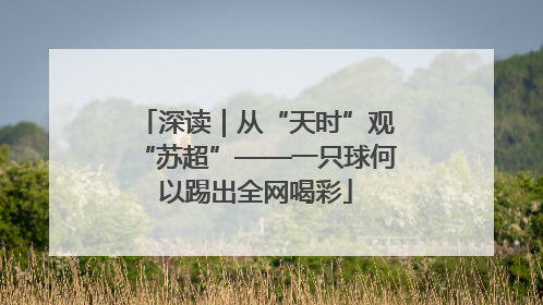 深读｜从“天时”观“苏超”——一只球何以踢出全网喝彩