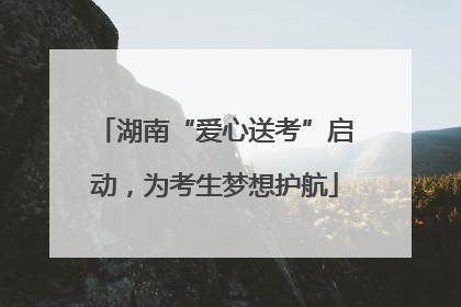 湖南“爱心送考”启动，为考生梦想护航