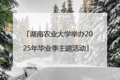 湖南农业大学举办2025年毕业季主题活动