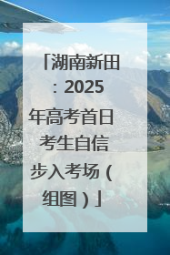 湖南新田：2025年高考首日 考生自信步入考场（组图）