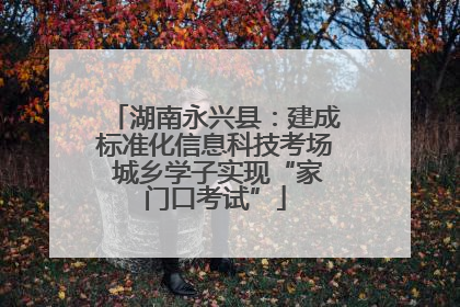 湖南永兴县：建成标准化信息科技考场 城乡学子实现“家门口考试”