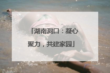 湖南洞口：凝心聚力，共建家园