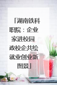 湖南铁科职院：企业家进校园 政校企共绘就业创业新图景