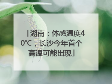 湖南：体感温度40℃，长沙今年首个高温可能出现