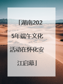 湖南2025年端午文化活动在怀化安江启幕