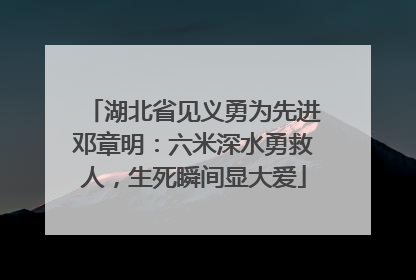湖北省见义勇为先进邓章明：六米深水勇救人，生死瞬间显大爱