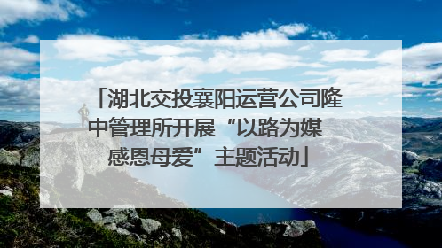 湖北交投襄阳运营公司隆中管理所开展“以路为媒 感恩母爱”主题活动