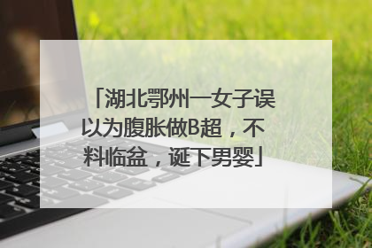湖北鄂州一女子误以为腹胀做B超，不料临盆，诞下男婴