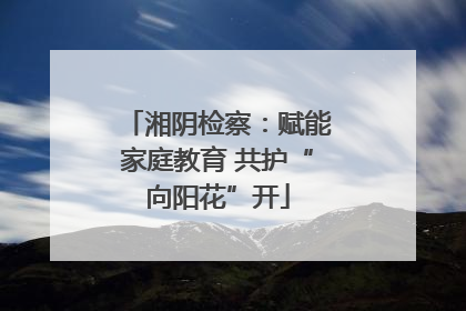 湘阴检察：赋能家庭教育 共护“向阳花”开