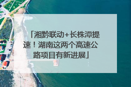 湘黔联动+长株潭提速！湖南这两个高速公路项目有新进展