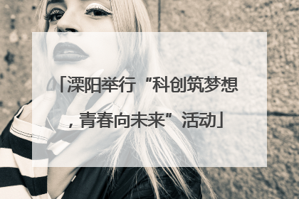 溧阳举行“科创筑梦想，青春向未来”活动