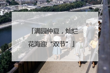 满园仲夏，灿烂花海迎“双节”