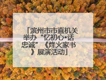 滨州市市直机关举办“忆初心•话忠诚”《烽火家书》展演活动