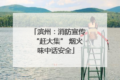 滨州：消防宣传“赶大集” 烟火味中话安全