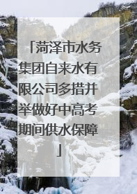 菏泽市水务集团自来水有限公司多措并举做好中高考期间供水保障
