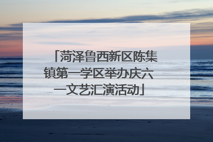 菏泽鲁西新区陈集镇第一学区举办庆六一文艺汇演活动