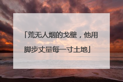 荒无人烟的戈壁，他用脚步丈量每一寸土地