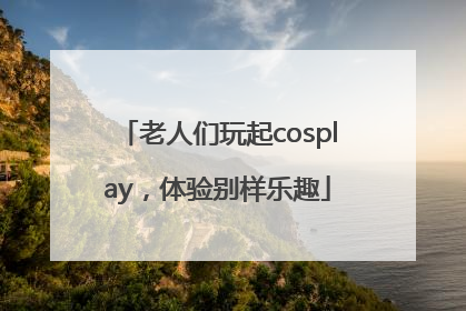 老人们玩起cosplay，体验别样乐趣