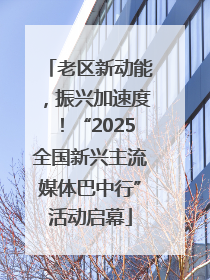 老区新动能，振兴加速度！“2025全国新兴主流媒体巴中行”活动启幕