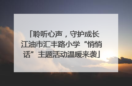 聆听心声，守护成长 江油市汇丰路小学“悄悄话”主题活动温暖来袭